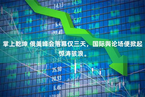 掌上乾坤 俄美峰会落幕仅三天，国际舆论场便掀起惊涛骇浪。