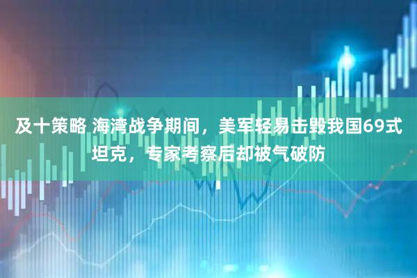 及十策略 海湾战争期间，美军轻易击毁我国69式坦克，专家考察后却被气破防