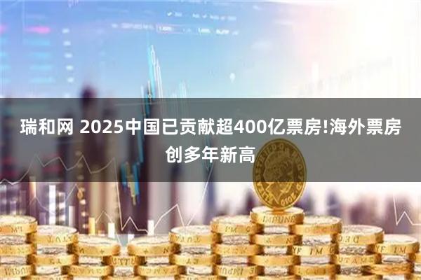 瑞和网 2025中国已贡献超400亿票房!海外票房创多年新高