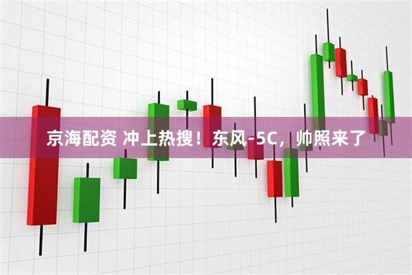 京海配资 冲上热搜！东风-5C，帅照来了