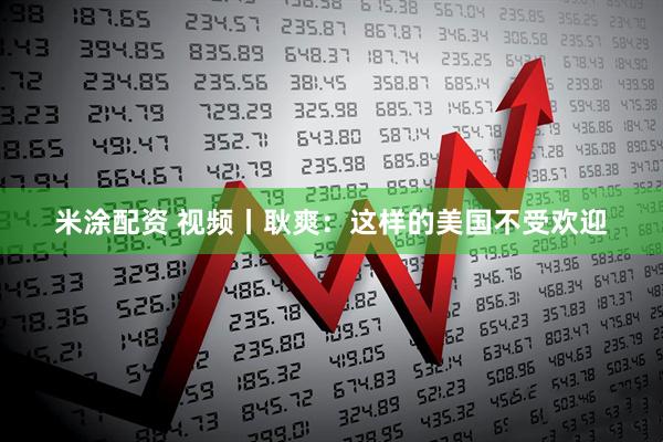 米涂配资 视频丨耿爽：这样的美国不受欢迎