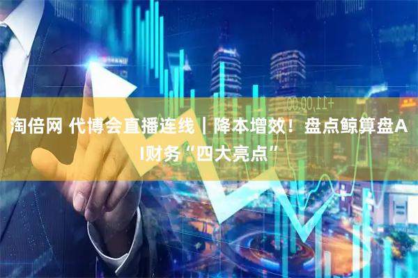 淘倍网 代博会直播连线｜降本增效！盘点鲸算盘AI财务“四大亮点”