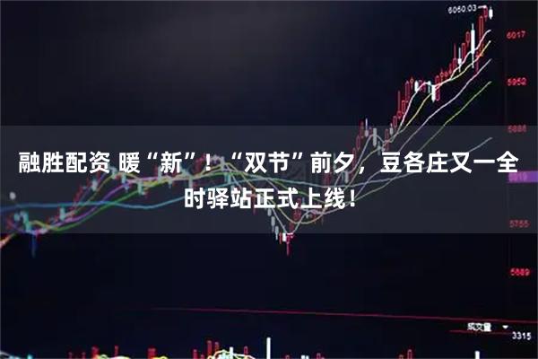 融胜配资 暖“新”！“双节”前夕，豆各庄又一全时驿站正式上线！