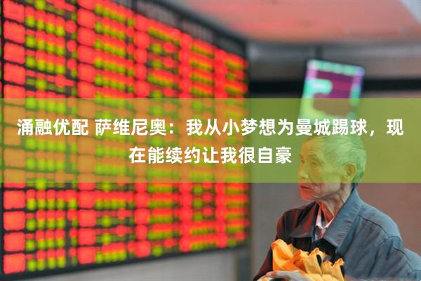 涌融优配 萨维尼奥：我从小梦想为曼城踢球，现在能续约让我很自豪