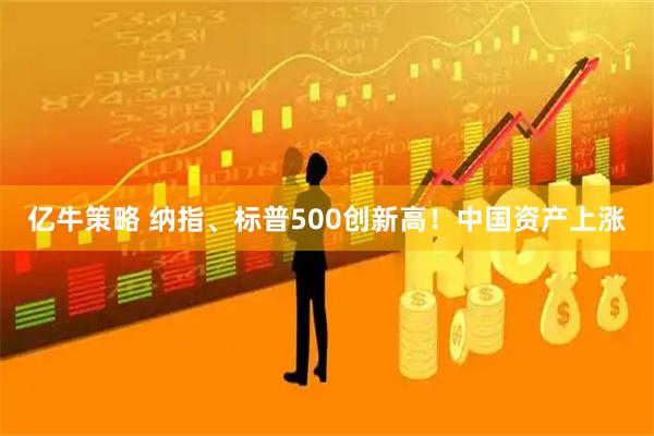 亿牛策略 纳指、标普500创新高！中国资产上涨