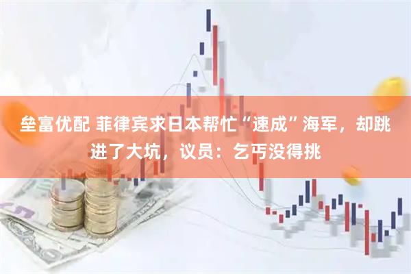 垒富优配 菲律宾求日本帮忙“速成”海军，却跳进了大坑，议员：乞丐没得挑