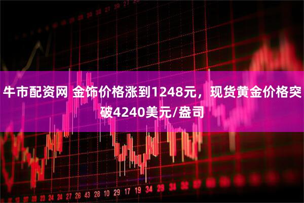 牛市配资网 金饰价格涨到1248元，现货黄金价格突破4240美元/盎司