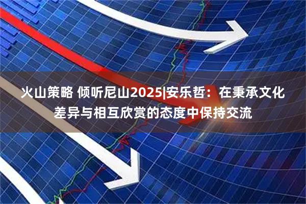 火山策略 倾听尼山2025|安乐哲：在秉承文化差异与相互欣赏的态度中保持交流