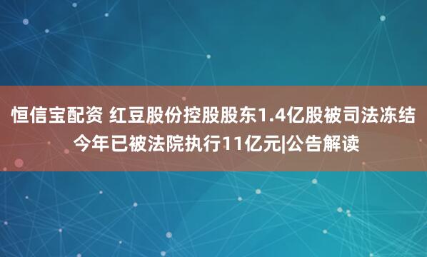 恒信宝配资 红豆股份控股股东1.4亿股被司法冻结 今年已被法院执行11亿元|公告解读