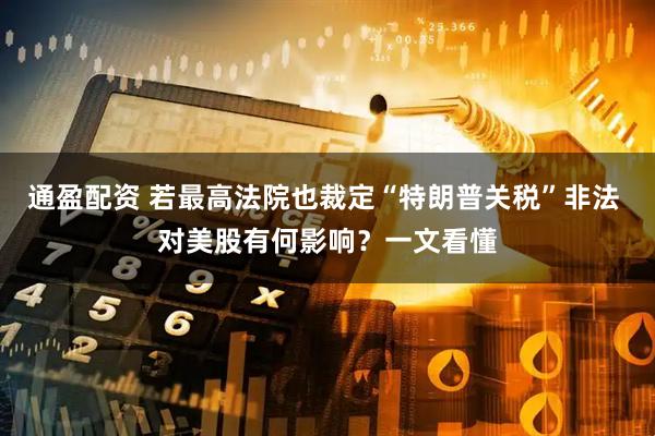 通盈配资 若最高法院也裁定“特朗普关税”非法 对美股有何影响？一文看懂